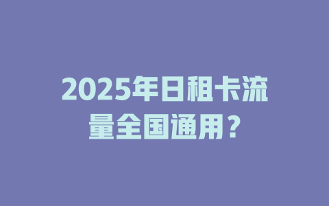 2025年日租卡流量全国通用？