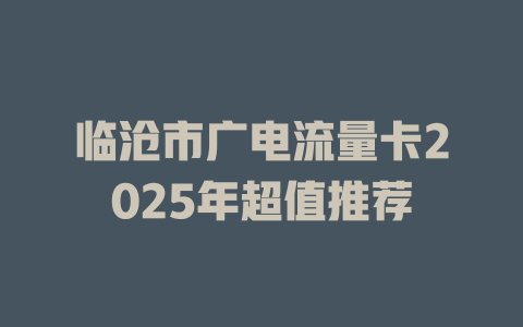 临沧市广电流量卡2025年超值推荐