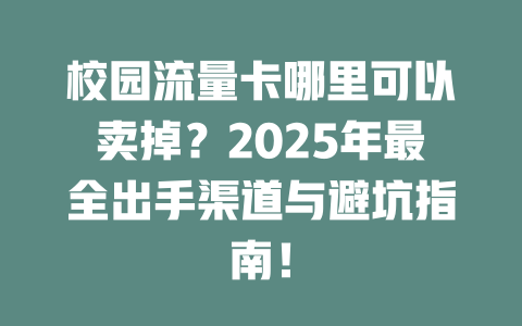 校园流量卡哪里可以卖掉？2025年最全出手渠道与避坑指南！