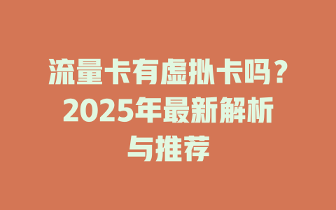 流量卡有虚拟卡吗？2025年最新解析与推荐