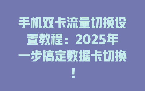 手机双卡流量切换设置教程：2025年一步搞定数据卡切换！