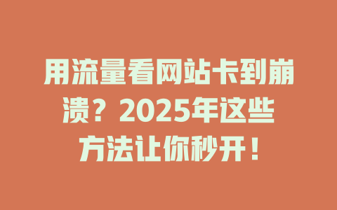用流量看网站卡到崩溃？2025年这些方法让你秒开！