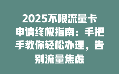 2025不限流量卡申请终极指南：手把手教你轻松办理，告别流量焦虑