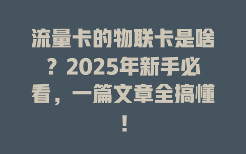 流量卡的物联卡是啥？2025年新手必看，一篇文章全搞懂！