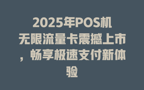 2025年POS机无限流量卡震撼上市,畅享极速支付新体验