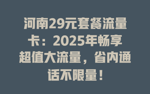 河南29元套餐流量卡：2025年畅享超值大流量，省内通话不限量！