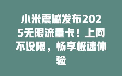 小米震撼发布2025无限流量卡!上网不设限,畅享极速体验