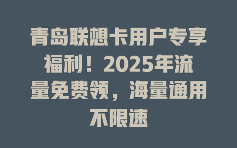青岛联想卡用户专享福利！2025年流量免费领，海量通用不限速