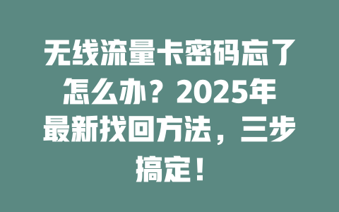 无线流量卡密码忘了怎么办？2025年最新找回方法，三步搞定！