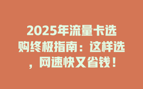 2025年流量卡选购终极指南：这样选，网速快又省钱！