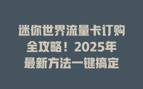 迷你世界流量卡订购全攻略！2025年最新方法一键搞定