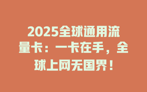 2025全球通用流量卡：一卡在手，全球上网无国界！