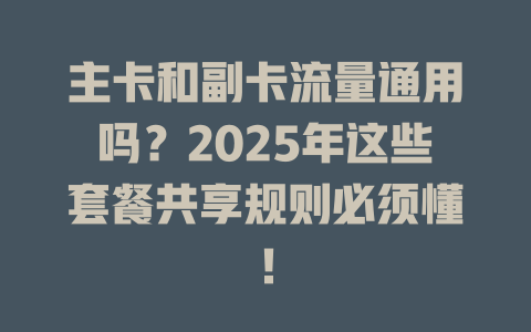 主卡和副卡流量通用吗？2025年这些套餐共享规则必须懂！