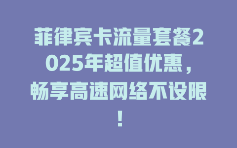 菲律宾卡流量套餐2025年超值优惠，畅享高速网络不设限！