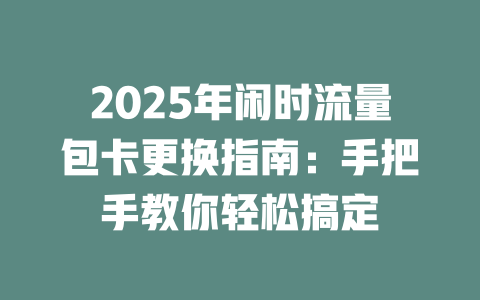 2025年闲时流量包卡更换指南：手把手教你轻松搞定