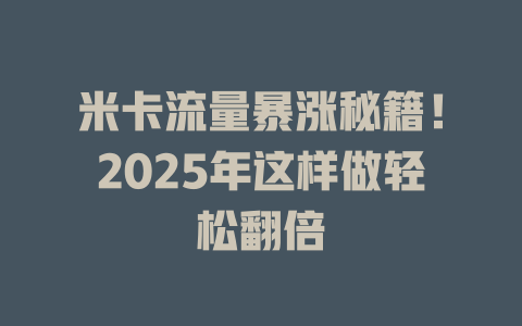 米卡流量暴涨秘籍！2025年这样做轻松翻倍