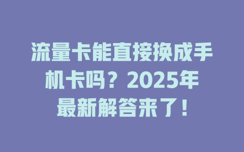 流量卡能直接换成手机卡吗？2025年最新解答来了！