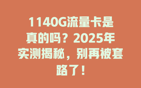 1140G流量卡是真的吗？2025年实测揭秘，别再被套路了！
