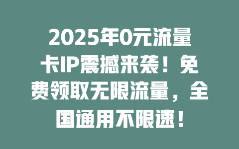 2025年0元流量卡IP震撼来袭！免费领取无限流量，全国通用不限速！
