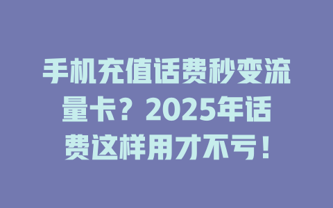 手机充值话费秒变流量卡？2025年话费这样用才不亏！