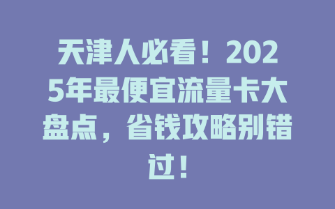 天津人必看！2025年最便宜流量卡大盘点，省钱攻略别错过！