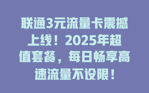 联通3元流量卡震撼上线！2025年超值套餐，每日畅享高速流量不设限！