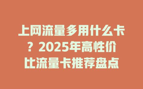 上网流量多用什么卡？2025年高性价比流量卡推荐盘点
