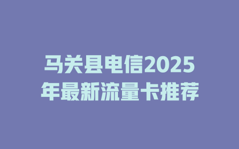 马关县电信2025年最新流量卡推荐