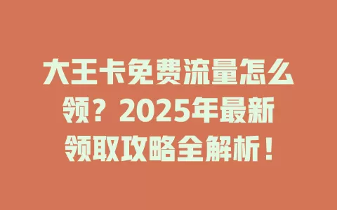 大王卡免费流量怎么领？2025年最新领取攻略全解析！