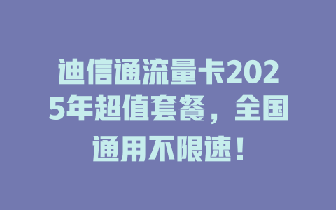迪信通流量卡2025年超值套餐，全国通用不限速！