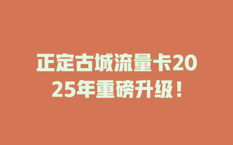 正定古城流量卡2025年重磅升级！