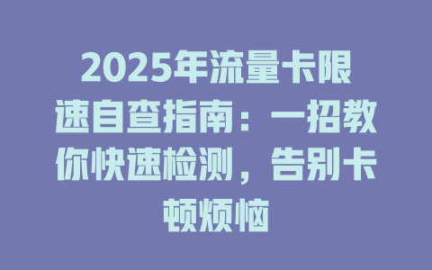 2025年流量卡限速自查指南：一招教你快速检测，告别卡顿烦恼