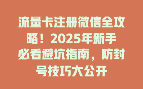流量卡注册微信全攻略！2025年新手必看避坑指南，防封号技巧大公开