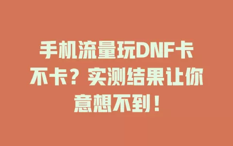手机流量玩DNF卡不卡？实测结果让你意想不到！