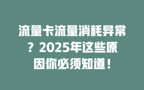 流量卡流量消耗异常？2025年这些原因你必须知道！