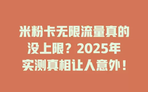 米粉卡无限流量真的没上限？2025年实测真相让人意外！