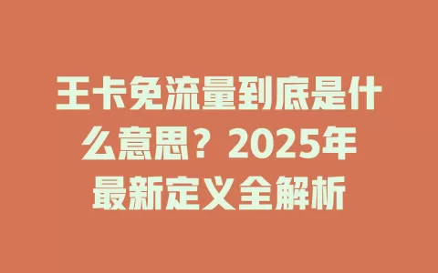 王卡免流量到底是什么意思？2025年最新定义全解析
