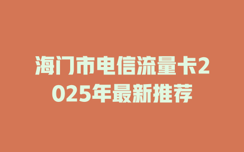 海门市电信流量卡2025年最新推荐