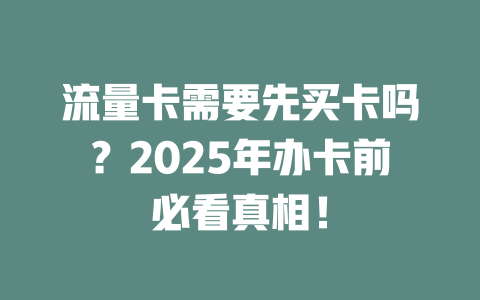 流量卡需要先买卡吗？2025年办卡前必看真相！