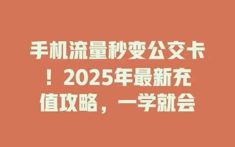 手机流量秒变公交卡！2025年最新充值攻略，一学就会