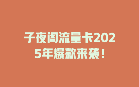 子夜阁流量卡2025年爆款来袭！
