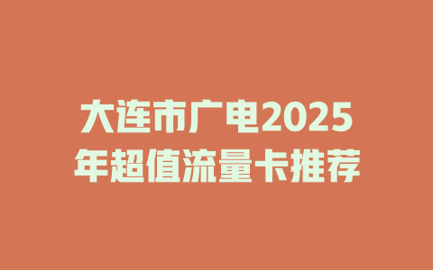 大连市广电2025年超值流量卡推荐