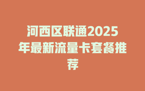 河西区联通2025年最新流量卡套餐推荐