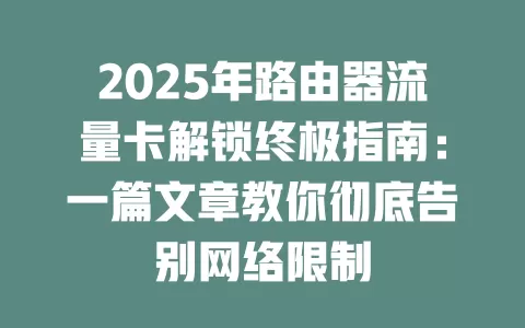 2025年路由器流量卡解锁终极指南：一篇文章教你彻底告别网络限制