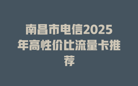 南昌市电信2025年高性价比流量卡推荐