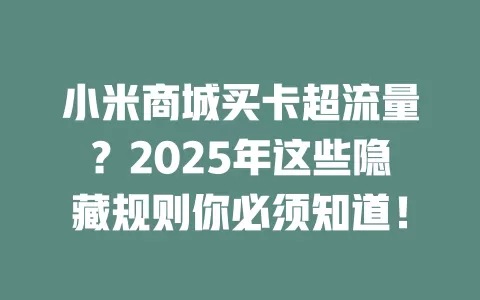 小米商城买卡超流量？2025年这些隐藏规则你必须知道！