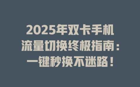 2025年双卡手机流量切换终极指南：一键秒换不迷路！