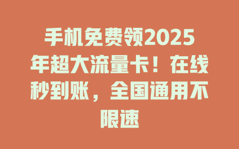 手机免费领2025年超大流量卡！在线秒到账，全国通用不限速