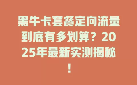 黑牛卡套餐定向流量到底有多划算？2025年最新实测揭秘！