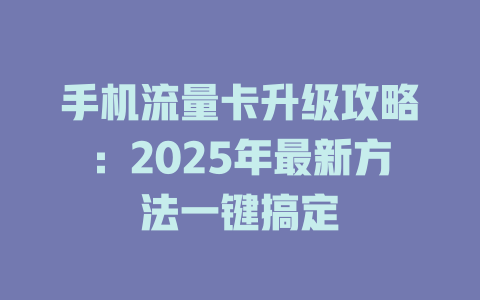 手机流量卡升级攻略：2025年最新方法一键搞定